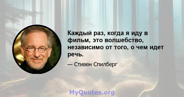 Каждый раз, когда я иду в фильм, это волшебство, независимо от того, о чем идет речь.