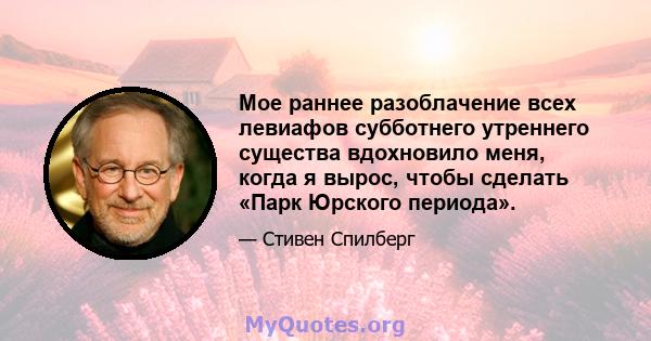 Мое раннее разоблачение всех левиафов субботнего утреннего существа вдохновило меня, когда я вырос, чтобы сделать «Парк Юрского периода».