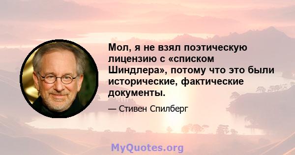 Мол, я не взял поэтическую лицензию с «списком Шиндлера», потому что это были исторические, фактические документы.