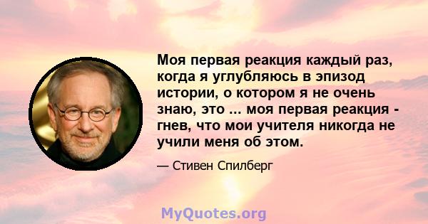 Моя первая реакция каждый раз, когда я углубляюсь в эпизод истории, о котором я не очень знаю, это ... моя первая реакция - гнев, что мои учителя никогда не учили меня об этом.