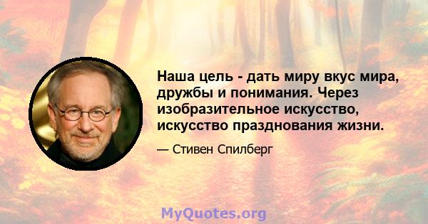 Наша цель - дать миру вкус мира, дружбы и понимания. Через изобразительное искусство, искусство празднования жизни.