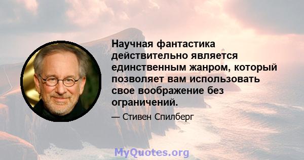 Научная фантастика действительно является единственным жанром, который позволяет вам использовать свое воображение без ограничений.