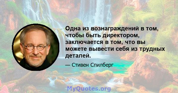 Одна из вознаграждений в том, чтобы быть директором, заключается в том, что вы можете вывести себя из трудных деталей.