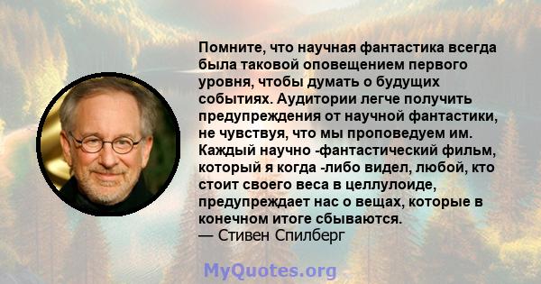 Помните, что научная фантастика всегда была таковой оповещением первого уровня, чтобы думать о будущих событиях. Аудитории легче получить предупреждения от научной фантастики, не чувствуя, что мы проповедуем им. Каждый