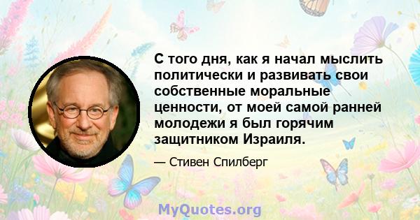 С того дня, как я начал мыслить политически и развивать свои собственные моральные ценности, от моей самой ранней молодежи я был горячим защитником Израиля.