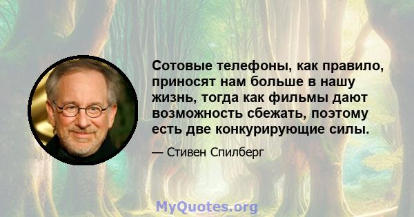 Сотовые телефоны, как правило, приносят нам больше в нашу жизнь, тогда как фильмы дают возможность сбежать, поэтому есть две конкурирующие силы.