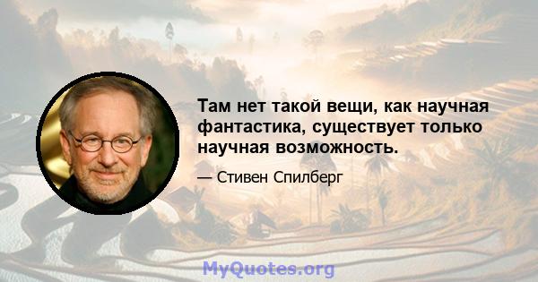 Там нет такой вещи, как научная фантастика, существует только научная возможность.