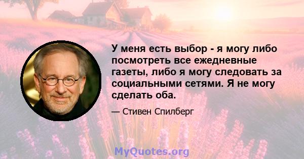 У меня есть выбор - я могу либо посмотреть все ежедневные газеты, либо я могу следовать за социальными сетями. Я не могу сделать оба.