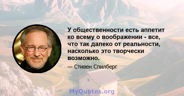 У общественности есть аппетит ко всему о воображении - все, что так далеко от реальности, насколько это творчески возможно.