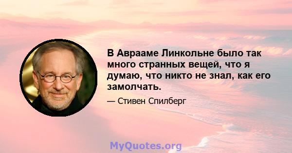 В Аврааме Линкольне было так много странных вещей, что я думаю, что никто не знал, как его замолчать.