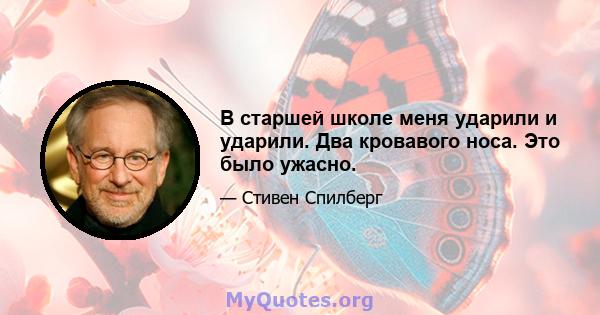 В старшей школе меня ударили и ударили. Два кровавого носа. Это было ужасно.