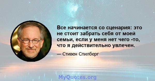 Все начинается со сценария: это не стоит забрать себя от моей семьи, если у меня нет чего -то, что я действительно увлечен.