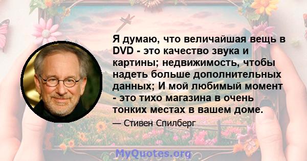 Я думаю, что величайшая вещь в DVD - это качество звука и картины; недвижимость, чтобы надеть больше дополнительных данных; И мой любимый момент - это тихо магазина в очень тонких местах в вашем доме.