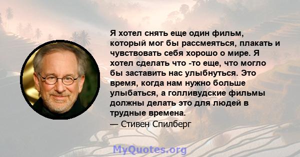 Я хотел снять еще один фильм, который мог бы рассмеяться, плакать и чувствовать себя хорошо о мире. Я хотел сделать что -то еще, что могло бы заставить нас улыбнуться. Это время, когда нам нужно больше улыбаться, а