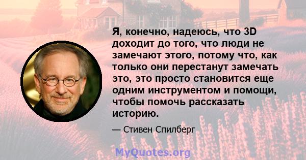 Я, конечно, надеюсь, что 3D доходит до того, что люди не замечают этого, потому что, как только они перестанут замечать это, это просто становится еще одним инструментом и помощи, чтобы помочь рассказать историю.