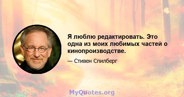 Я люблю редактировать. Это одна из моих любимых частей о кинопроизводстве.