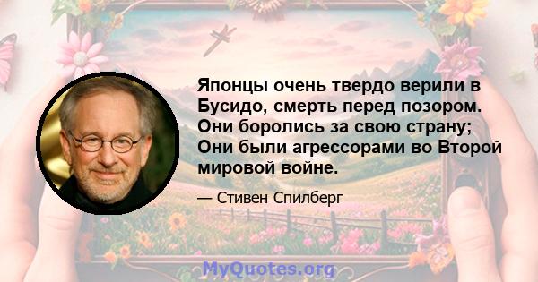 Японцы очень твердо верили в Бусидо, смерть перед позором. Они боролись за свою страну; Они были агрессорами во Второй мировой войне.