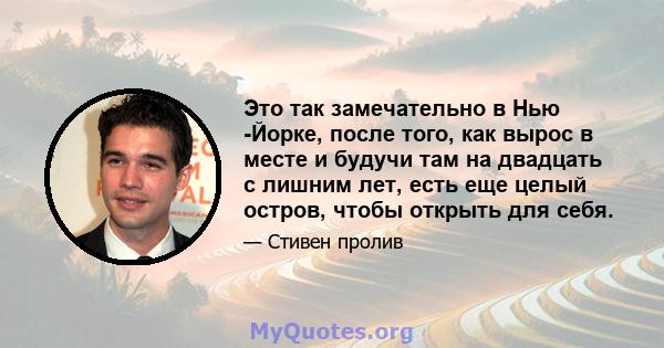 Это так замечательно в Нью -Йорке, после того, как вырос в месте и будучи там на двадцать с лишним лет, есть еще целый остров, чтобы открыть для себя.