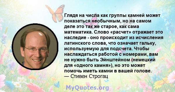 Глядя на числа как группы камней может показаться необычным, но на самом деле это так же старое, как сама математика. Слово «расчет» отражает это наследие - оно происходит из исчисления латинского слова, что означает