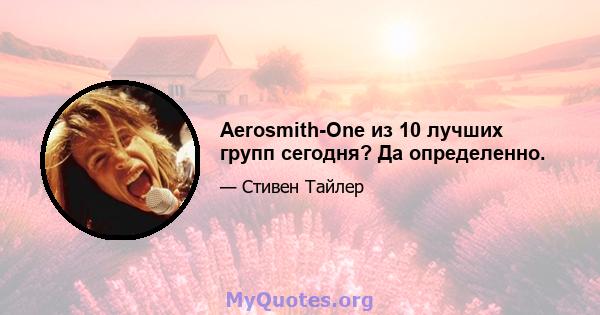 Aerosmith-One из 10 лучших групп сегодня? Да определенно.