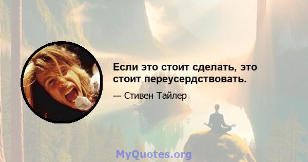 Если это стоит сделать, это стоит переусердствовать.