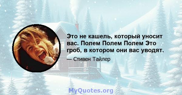 Это не кашель, который уносит вас. Полем Полем Полем Это гроб, в котором они вас уводят.