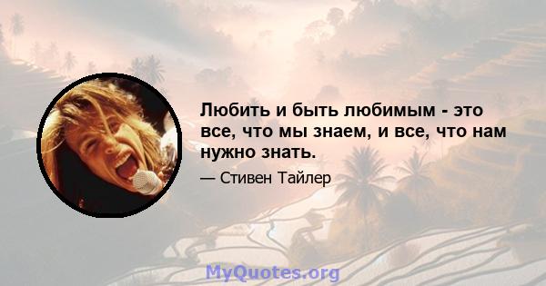 Любить и быть любимым - это все, что мы знаем, и все, что нам нужно знать.