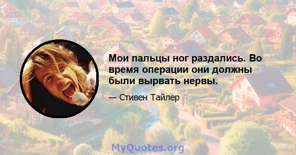 Мои пальцы ног раздались. Во время операции они должны были вырвать нервы.