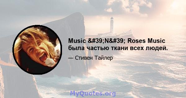 Music 'N' Roses Music была частью ткани всех людей.