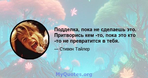 Подделка, пока не сделаешь это. Притворись кем -то, пока это кто -то не превратится в тебя.