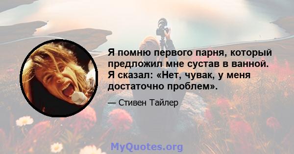 Я помню первого парня, который предложил мне сустав в ванной. Я сказал: «Нет, чувак, у меня достаточно проблем».