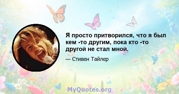 Я просто притворился, что я был кем -то другим, пока кто -то другой не стал мной.