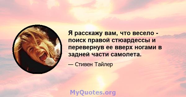 Я расскажу вам, что весело - поиск правой стюардессы и перевернув ее вверх ногами в задней части самолета.