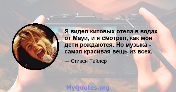 Я видел китовых отела в водах от Мауи, и я смотрел, как мои дети рождаются. Но музыка - самая красивая вещь из всех.