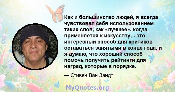 Как и большинство людей, я всегда чувствовал себя использованием таких слов, как «лучшее», когда применяется к искусству, - это интересный способ для критиков оставаться занятыми в конце года, и я думаю, что хороший