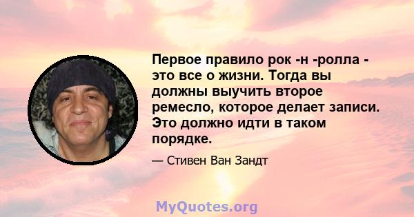 Первое правило рок -н -ролла - это все о жизни. Тогда вы должны выучить второе ремесло, которое делает записи. Это должно идти в таком порядке.