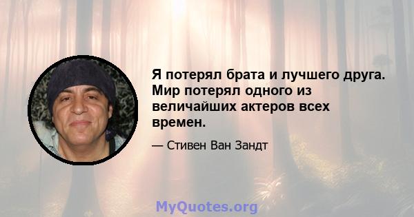 Я потерял брата и лучшего друга. Мир потерял одного из величайших актеров всех времен.