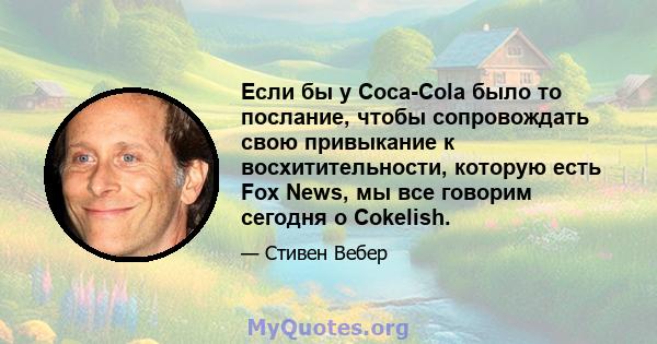 Если бы у Coca-Cola было то послание, чтобы сопровождать свою привыкание к восхитительности, которую есть Fox News, мы все говорим сегодня о Cokelish.