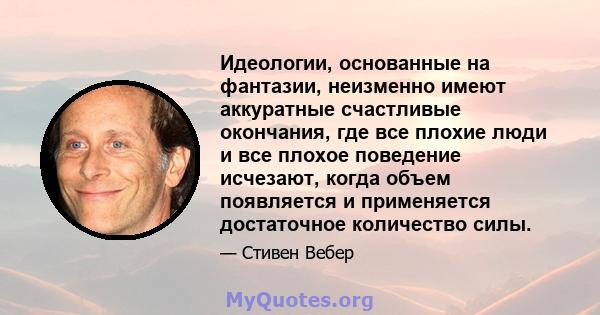 Идеологии, основанные на фантазии, неизменно имеют аккуратные счастливые окончания, где все плохие люди и все плохое поведение исчезают, когда объем появляется и применяется достаточное количество силы.