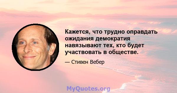 Кажется, что трудно оправдать ожидания демократия навязывают тех, кто будет участвовать в обществе.