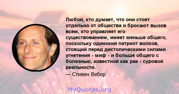 Любой, кто думает, что они стоят отдельно от общества и бросают вызов всем, кто управляет его существованием, имеет меньше общего, поскольку одинокий патриот волков, стоящий перед дистопическими силами угнетения - миф - 