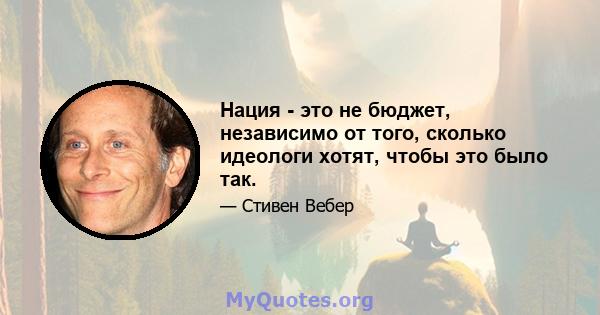 Нация - это не бюджет, независимо от того, сколько идеологи хотят, чтобы это было так.