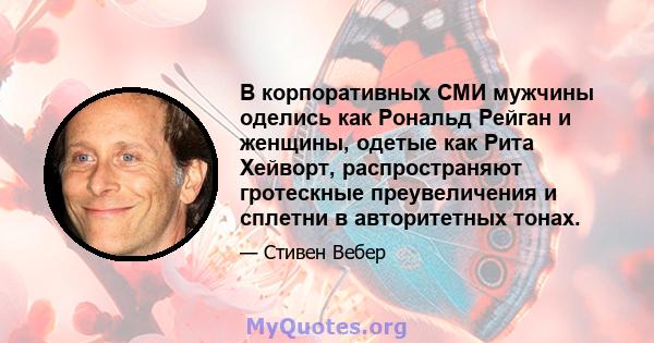 В корпоративных СМИ мужчины оделись как Рональд Рейган и женщины, одетые как Рита Хейворт, распространяют гротескные преувеличения и сплетни в авторитетных тонах.