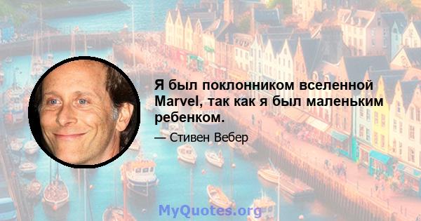 Я был поклонником вселенной Marvel, так как я был маленьким ребенком.