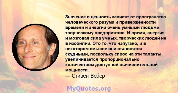 Значение и ценность зависят от пространства человеческого разума и приверженности времени и энергии очень умными людьми творческому предприятию. И время, энергия и мозговая сила умных, творческих людей не в изобилии.