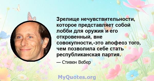 Зрелище нечувствительности, которое представляет собой лобби для оружия и его откровенный, вне совокупности,-это апофеоз того, чем позволила себе стать республиканская партия.