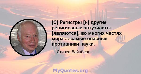 [C] Регистры [и] другие религиозные энтузиасты [являются], во многих частях мира ... самые опасные противники науки.