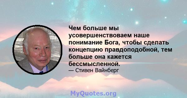 Чем больше мы усовершенствоваем наше понимание Бога, чтобы сделать концепцию правдоподобной, тем больше она кажется бессмысленной.