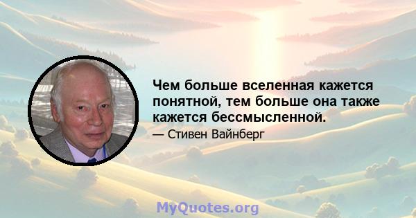 Чем больше вселенная кажется понятной, тем больше она также кажется бессмысленной.