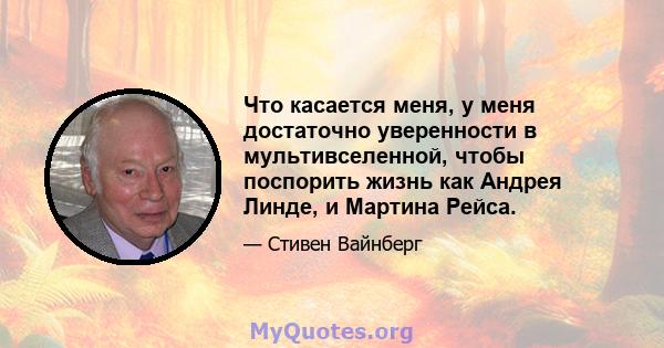 Что касается меня, у меня достаточно уверенности в мультивселенной, чтобы поспорить жизнь как Андрея Линде, и Мартина Рейса.